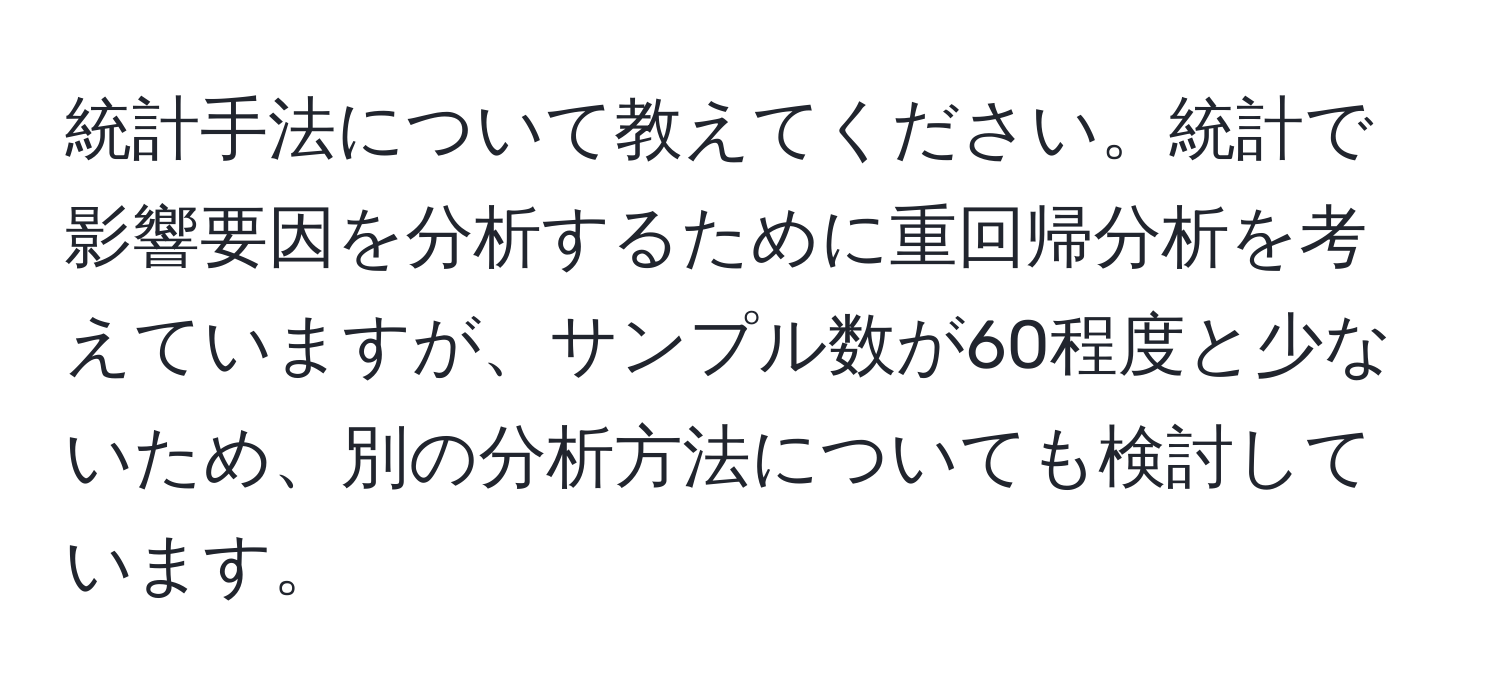 統計手法について教えてください。統計で影響要因を分析するために重回帰分析を考えていますが、サンプル数が60程度と少ないため、別の分析方法についても検討しています。