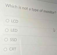 Which is not a type of monitor?
LCD
LED
SSD
CRT