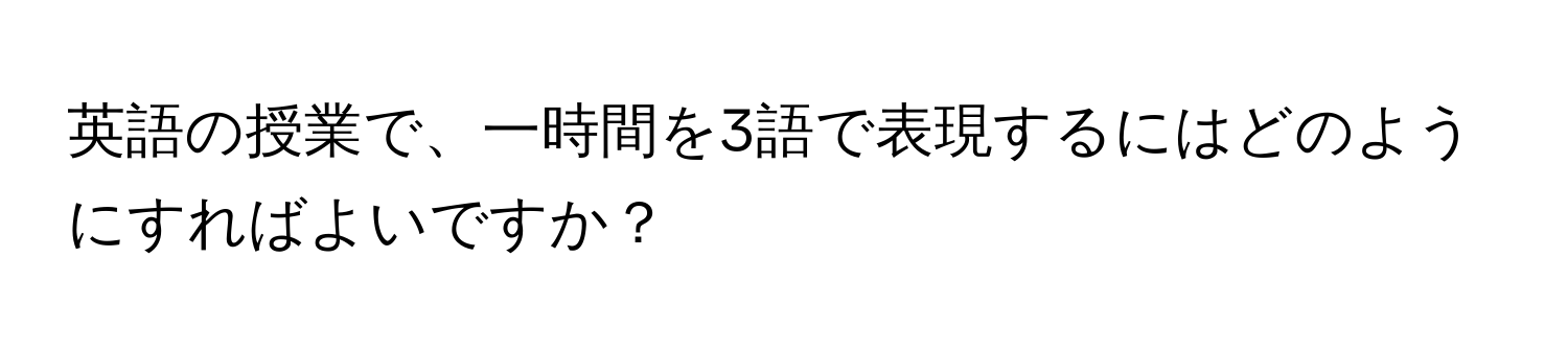 英語の授業で、一時間を3語で表現するにはどのようにすればよいですか？