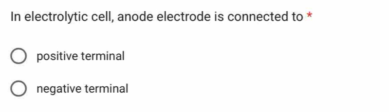 In electrolytic cell, anode electrode is connected to *
positive terminal
negative terminal