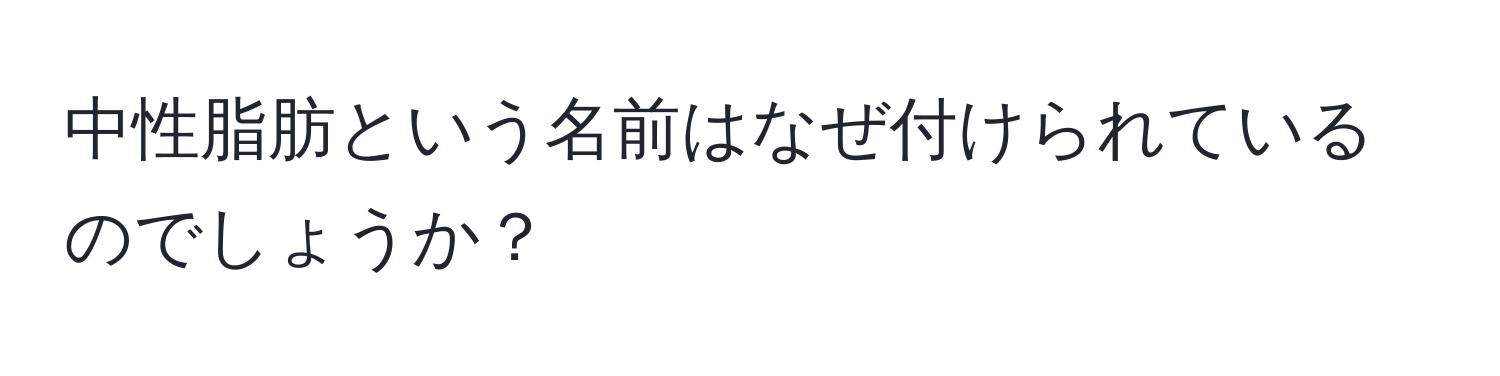 中性脂肪という名前はなぜ付けられているのでしょうか？