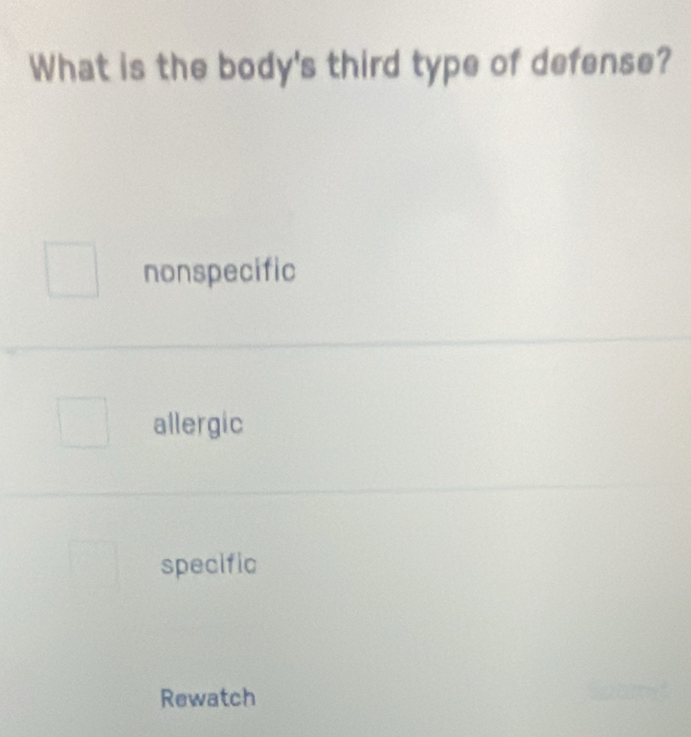 What is the body's third type of defense?
nonspecific
allergic
specific
Rewatch