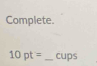 Complete.
10pt'= _cups