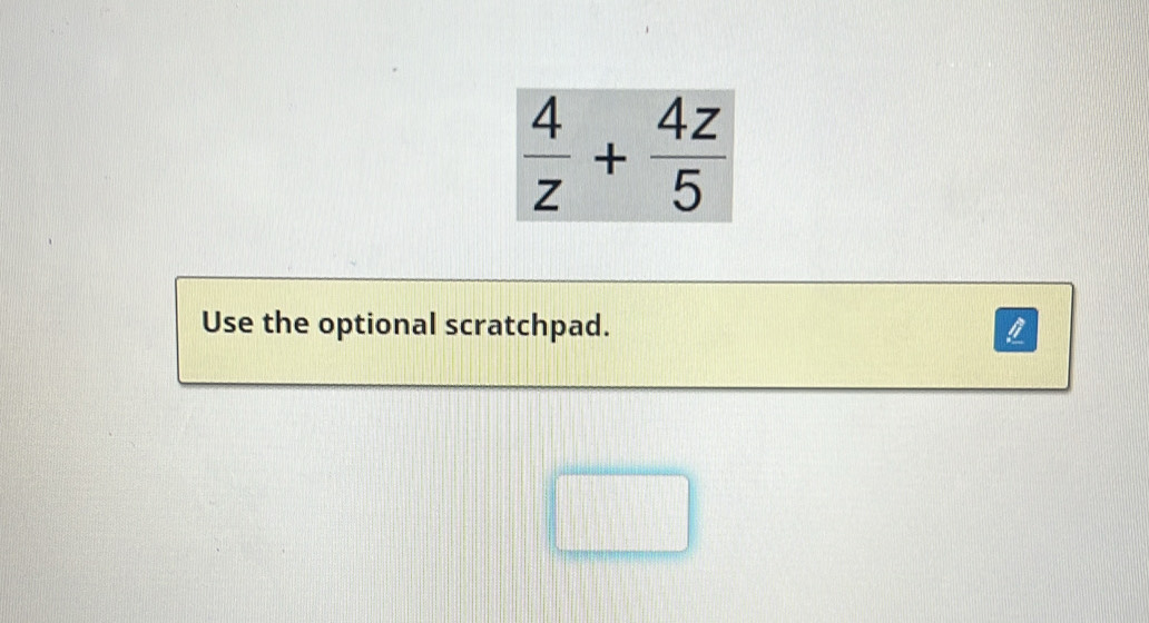  4/z + 4z/5 
Use the optional scratchpad.