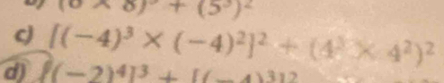 (0* 8)^2+(5^3)^2
c 
d) [(-4)^3* (-4)^2]^2+(4^3* 4^2)^2
(-2)^4]^3+[(-4)^312