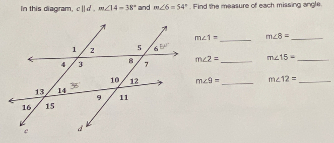 In this diagram, c||d, m∠ 14=38° and m∠ 6=54°. Find the measure of each missing angle. 
_
m∠ 1= m∠ 8= _
m∠ 2= _  m∠ 15= _
m∠ 9= _ m∠ 12= _