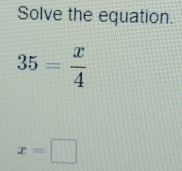 Solve the equation.
35= x/4 
x=□