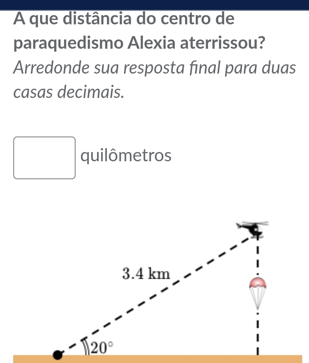 A que distância do centro de
paraquedismo Alexia aterrissou?
Arredonde sua resposta final para duas
casas decimais.
quilômetros