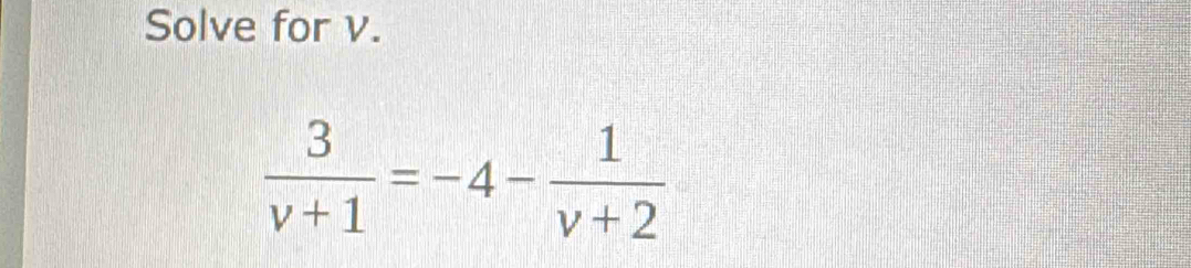 Solve for v.
 3/v+1 =-4- 1/v+2 