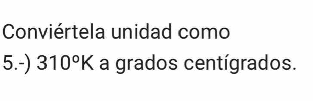 Resuelto:Conviértela unidad como 5.-) 310°K a grados centígrados.