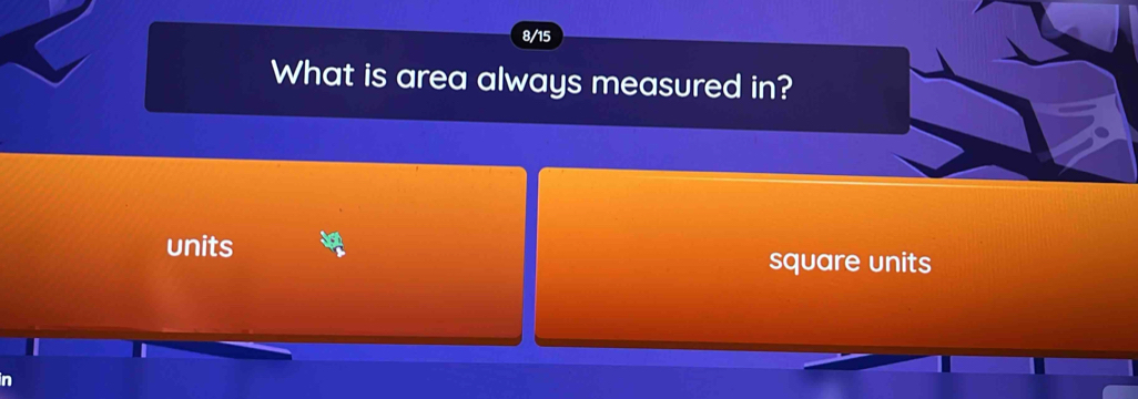 8/15 
What is area always measured in? 
units 
square units