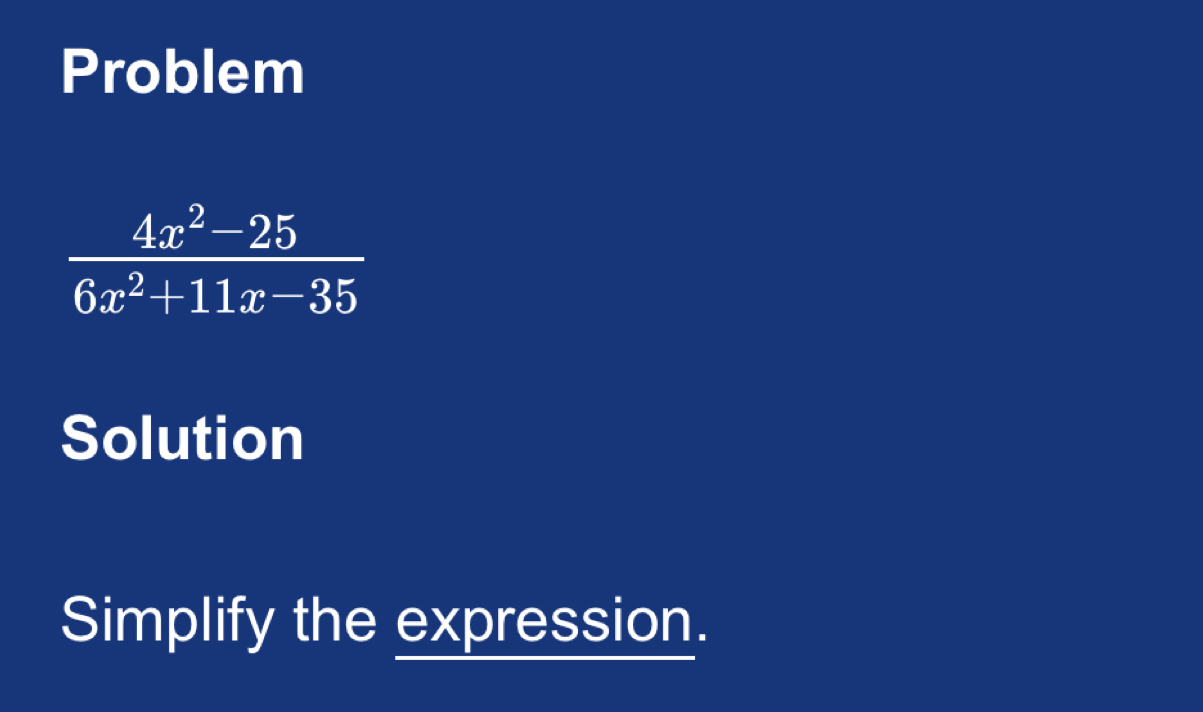 Problem
 (4x^2-25)/6x^2+11x-35 
Solution
Simplify the expression.