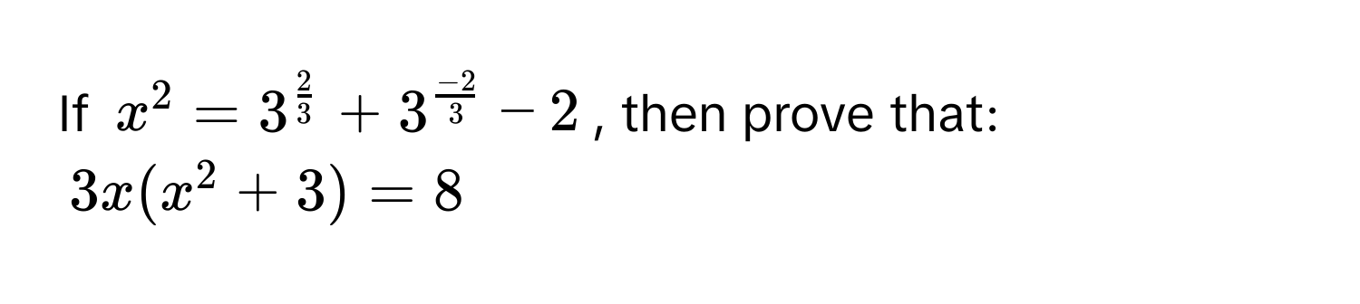 If $x^2=3^(frac 2)3+3^(frac -2)3-2$, then prove that:
$3x(x^2+3)=8$