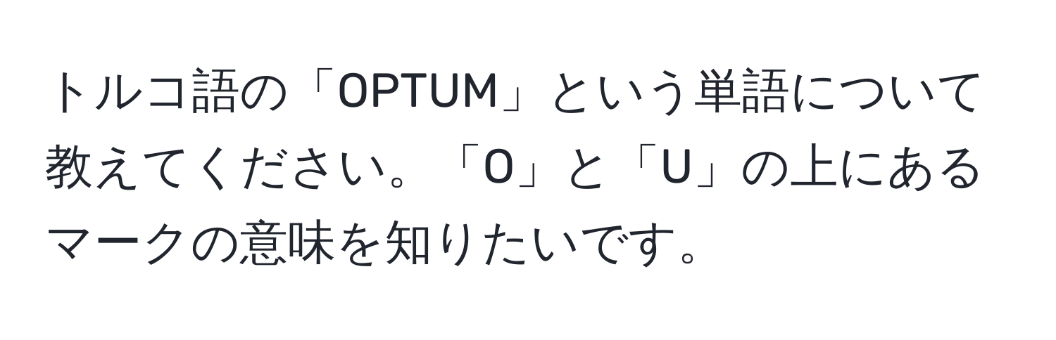 トルコ語の「OPTUM」という単語について教えてください。「O」と「U」の上にあるマークの意味を知りたいです。