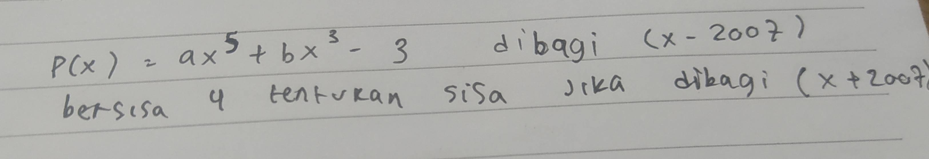 p(x)=ax^5+bx^3-3
dibagi
(x-2007)
bersisa 9 tenroRan sisa jika dibagi (x+2007)