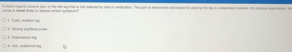 Solved: A client reports severe pain in the left leg that is not ...