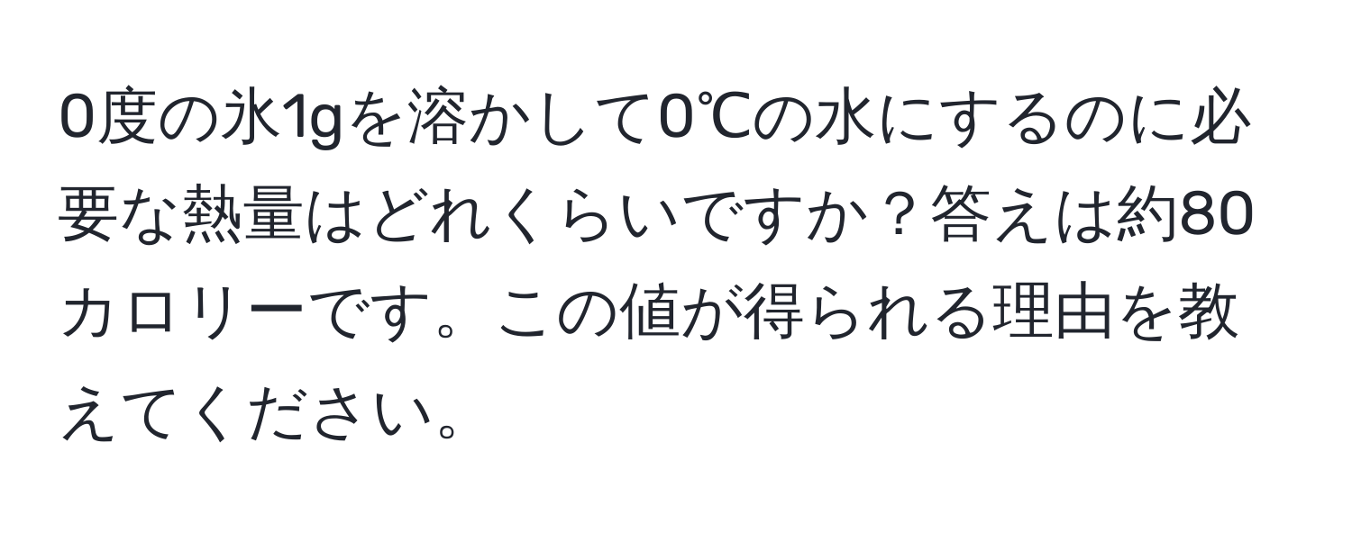 0度の氷1gを溶かして0℃の水にするのに必要な熱量はどれくらいですか？答えは約80カロリーです。この値が得られる理由を教えてください。