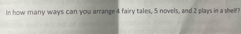 In how many ways can you arrange 4 fairy tales, 5 novels, and 2 plays in a shelf?