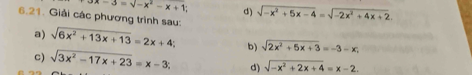 3x-3=sqrt(-x^2)-x+1
d) sqrt(-x^2+5x-4)=sqrt(-2x^2+4x+2). 
6.21. Giải các phương trình sau: 
a) sqrt(6x^2+13x+13)=2x+4; sqrt(2x^2+5x+3)=-3-x; 
b) 
c) sqrt(3x^2-17x+23)=x-3; sqrt(-x^2+2x+4)=x-2. 
d)