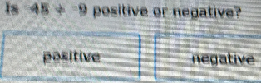 -45!= -9 positive or negative?
positive negative