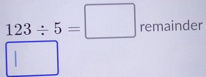 123/ 5=□ remainder
10
| 
| ^circ  | □