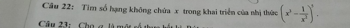 Tìm số hạng không chứa x trong khai triền của nhị thức (x^3- 1/x^2 )^5. 
Câu 23: Cho a là một