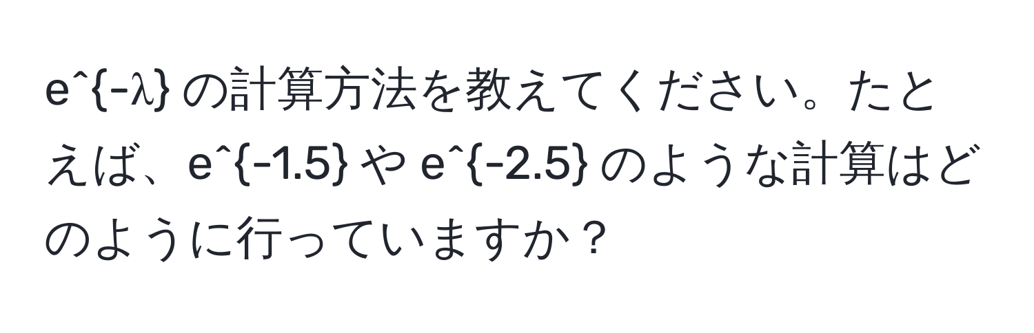 e^(-λ) の計算方法を教えてください。たとえば、e^(-1.5) や e^(-2.5) のような計算はどのように行っていますか？