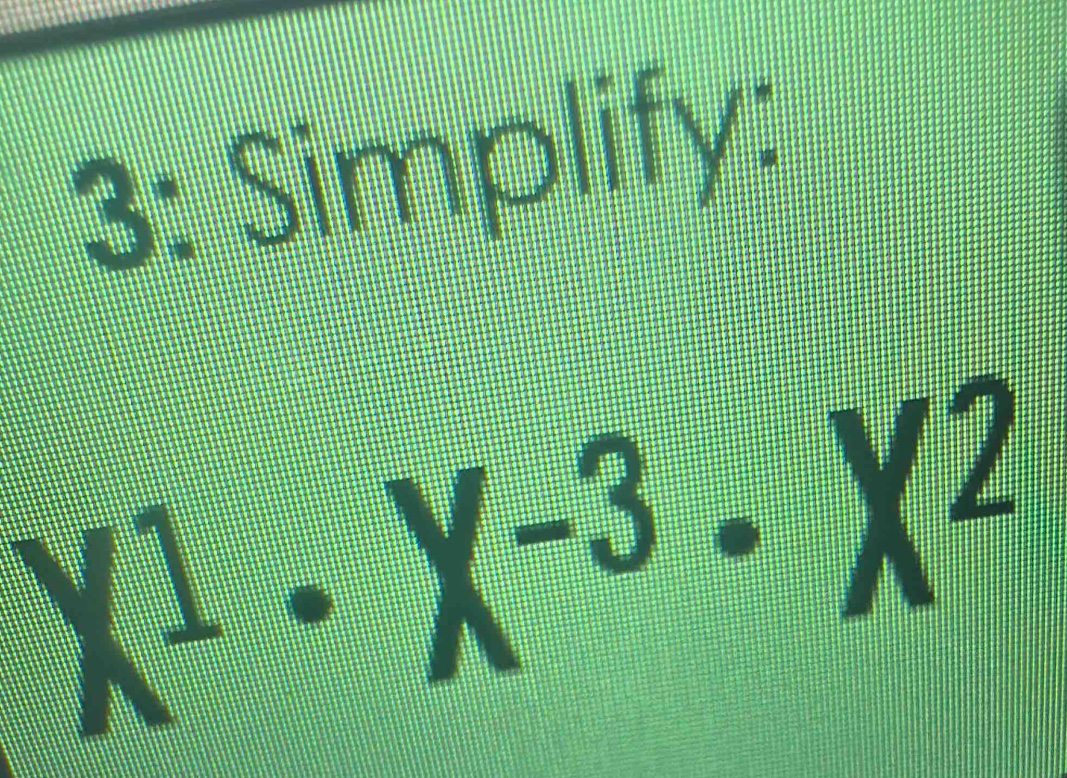 3: Simplify:
^x· X^(-3)· X^2