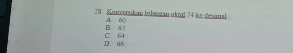 Konversikan bilangan oktal 74 ke desimal.
A. 60
B. 62
C. 64
D. 66