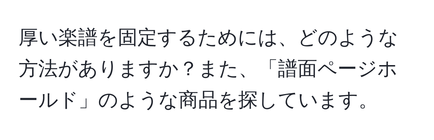 厚い楽譜を固定するためには、どのような方法がありますか？また、「譜面ページホールド」のような商品を探しています。