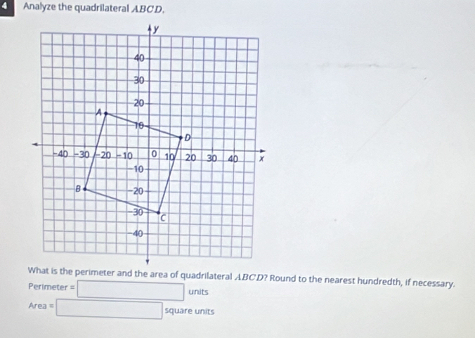 Analyze the quadrilateral ABCD, 
What is the perimeter and the area of quadrilateral ABCD? Round to the nearest hundredth, if necessary.
Perimeter =□ units
Area=□ squareunits