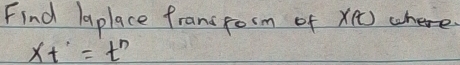 Find laplace fransrocm of x () where.
Xt'=t^n