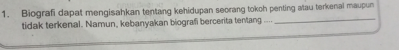 Biografi dapat mengisahkan tentang kehidupan seorang tokoh penting atau terkenal maupun 
tidak terkenal. Namun, kebanyakan biografi bercerita tentang .... 
_