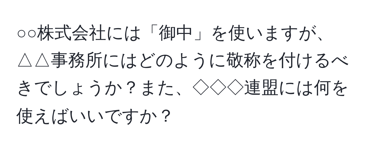 ○○株式会社には「御中」を使いますが、△△事務所にはどのように敬称を付けるべきでしょうか？また、◇◇◇連盟には何を使えばいいですか？