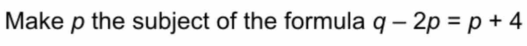 Make p the subject of the formula q-2p=p+4