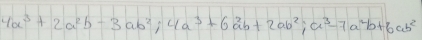 4a^3+2a^2b-3ab^2; 4a^3+6a^2b+2ab^2; a^3-7a^2b+6ab^2