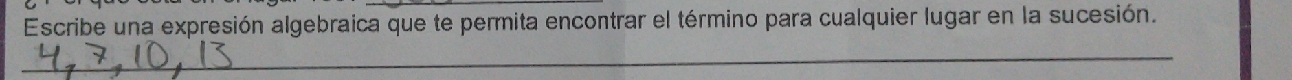 Escribe una expresión algebraica que te permita encontrar el término para cualquier lugar en la sucesión. 
_