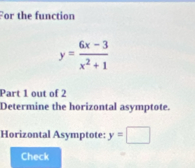 For the function
y= (6x-3)/x^2+1 
Part 1 out of 2 
Determine the horizontal asymptote. 
Horizontal Asymptote: y=□
Check