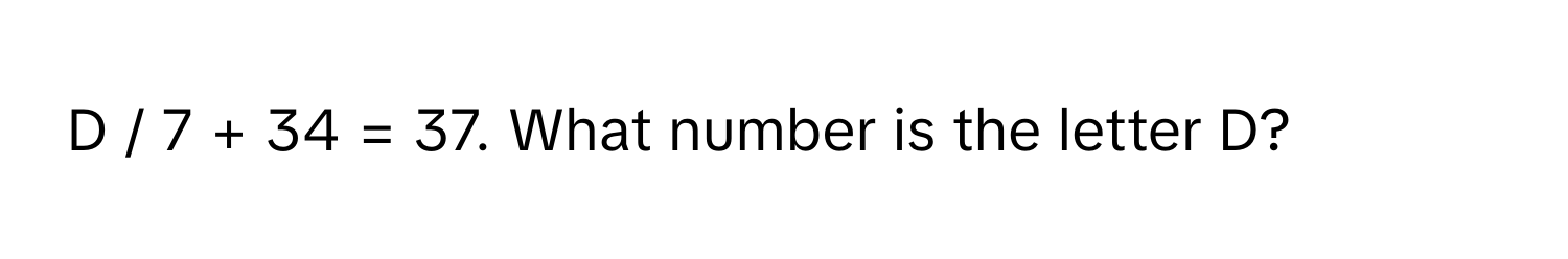 7 + 34 = 37. What number is the letter D?