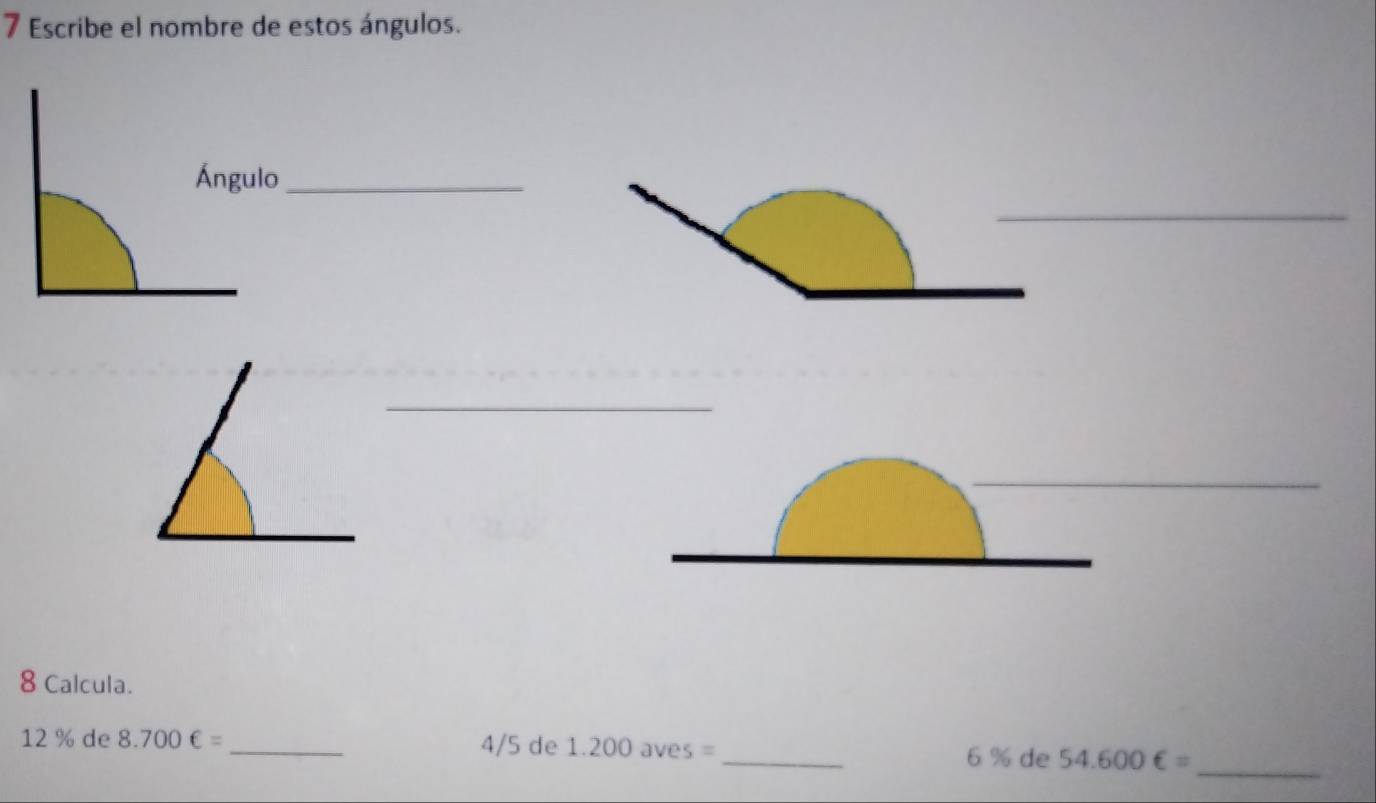 Escribe el nombre de estos ángulos. 
Ángulo_ 
8 Calcula. 
_
12 % de 8.700∈ = _ 4/5 de 1.200 aves =
S= _
6 % de 54.600∈ =