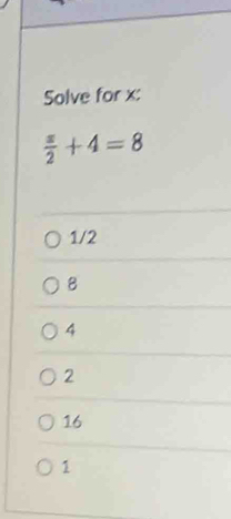 Solve for x :
 π /2 +4=8
1/2
8
4
2
16
1