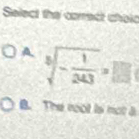 Select the correct choic
A sqrt[3](-frac 1)243=□
B. The noot is not a