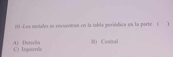 10.-Los metales se encuentran en la tabla periódica en la parte ( )
A) Derecha B) Central
C) Izquierda