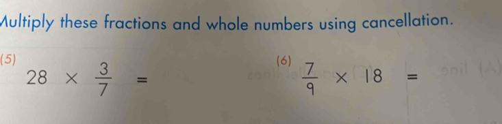 Multiply these fractions and whole numbers using cancellation. 
(5) (6)  7/9 * 18=
28*  3/7 =