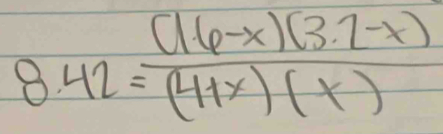 8.42= ((1.6-x)(3.7-x))/(4+x)(x) 