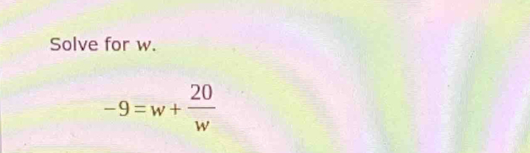 Solve for w.
-9=w+ 20/w 