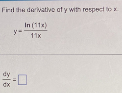 Find the derivative of y with respect to x.
y= ln (11x)/11x 
 dy/dx =□