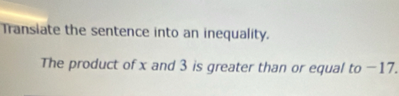 Transiate the sentence into an inequality. 
The product of x and 3 is greater than or equal to −17.