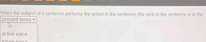 When the subject of a sentence performs the action in the sentence, the verb in the sentence is in the
present tense
active voice