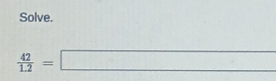 Solve.
 42/1.2 =□